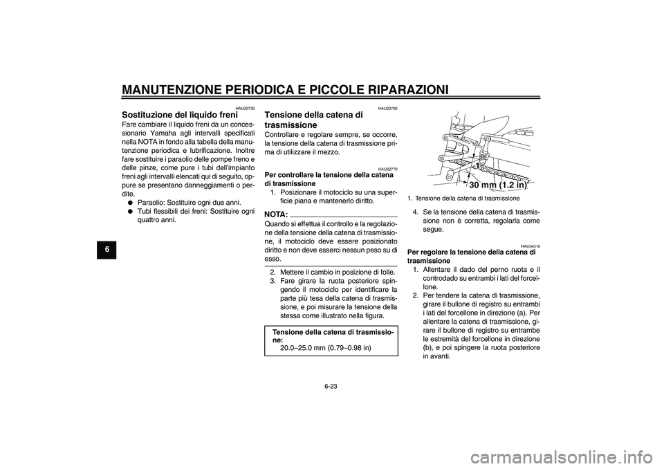 YAMAHA YZF-R1 2004  Manuale duso (in Italian) MANUTENZIONE PERIODICA E PICCOLE RIPARAZIONI
6-23
6
HAU22730
Sostituzione del liquido freni Fare cambiare il liquido freni da un conces-
sionario Yamaha agli intervalli specificati
nella NOTA in fondo