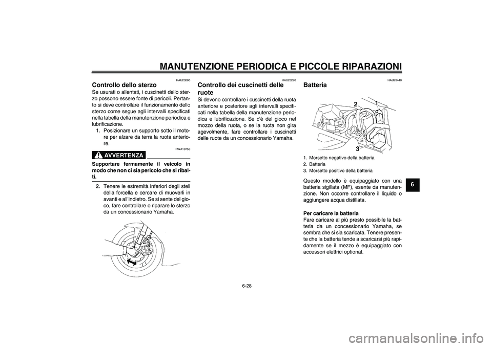 YAMAHA YZF-R1 2004  Manuale duso (in Italian) MANUTENZIONE PERIODICA E PICCOLE RIPARAZIONI
6-28
6
HAU23280
Controllo dello sterzo Se usurati o allentati, i cuscinetti dello ster-
zo possono essere fonte di pericoli. Pertan-
to si deve controllare