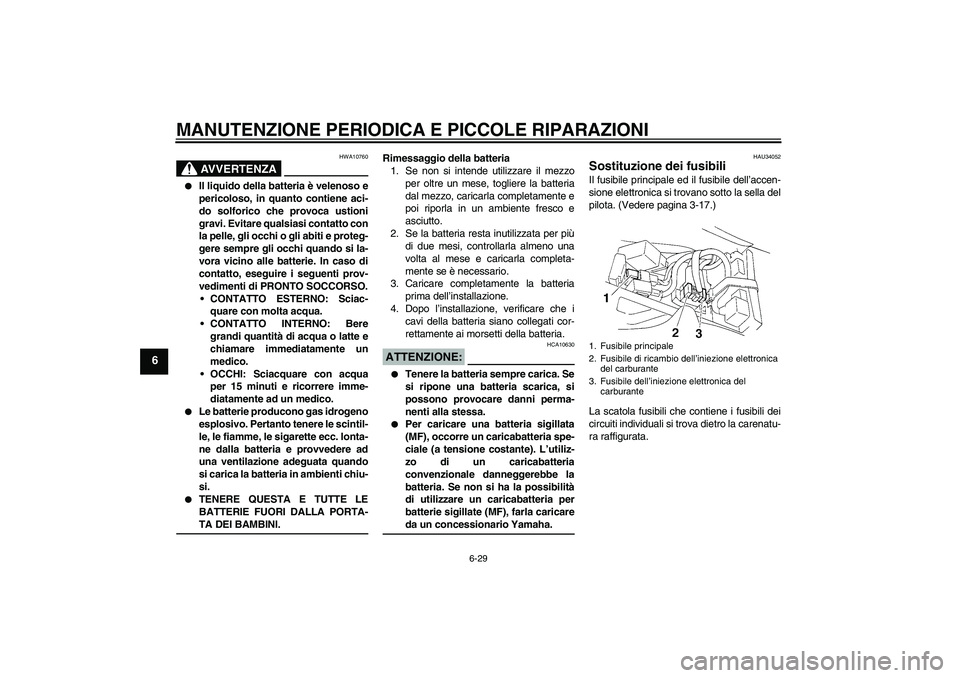 YAMAHA YZF-R1 2004  Manuale duso (in Italian) MANUTENZIONE PERIODICA E PICCOLE RIPARAZIONI
6-29
6
AVVERTENZA
HWA10760

Il liquido della batteria è velenoso e
pericoloso, in quanto contiene aci-
do solforico che provoca ustioni
gravi. Evitare qu