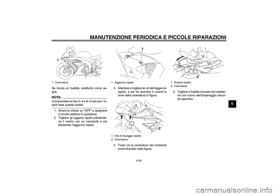 YAMAHA YZF-R1 2004  Manuale duso (in Italian) MANUTENZIONE PERIODICA E PICCOLE RIPARAZIONI
6-30
6
Se brucia un fusibile, sostituirlo come se-
gue.NOTA:Comprendere le fasi 2–4 e 8–9 solo per i fu-sibili nella scatola fusibili.
1. Girare la chi