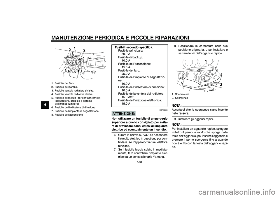 YAMAHA YZF-R1 2004  Manuale duso (in Italian) MANUTENZIONE PERIODICA E PICCOLE RIPARAZIONI
6-31
6
ATTENZIONE:
HCA10640
Non utilizzare un fusibile di amperaggio
superiore a quello consigliato per evita-
re di provocare danni estesi all’impiantoe