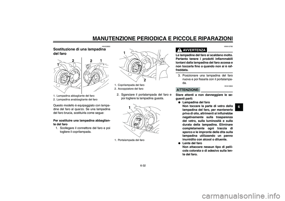 YAMAHA YZF-R1 2004  Manuale duso (in Italian) MANUTENZIONE PERIODICA E PICCOLE RIPARAZIONI
6-32
6
HAU33900
Sostituzione di una lampadina 
del faro Questo modello è equipaggiato con lampa-
dine del faro al quarzo. Se una lampadina
del faro brucia