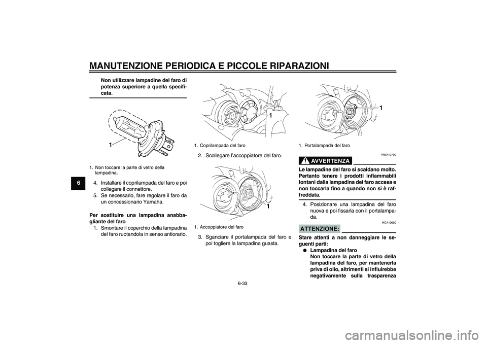 YAMAHA YZF-R1 2004  Manuale duso (in Italian) MANUTENZIONE PERIODICA E PICCOLE RIPARAZIONI
6-33
6
Non utilizzare lampadine del faro di
potenza superiore a quella specifi-cata.
4. Installare il coprilampada del faro e poi
collegare il connettore.
