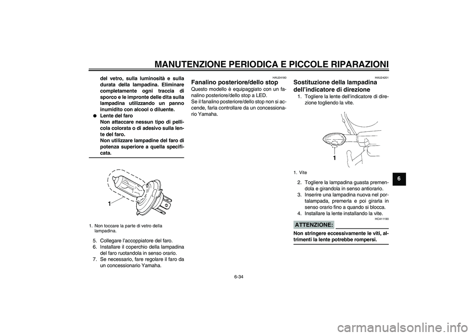 YAMAHA YZF-R1 2004  Manuale duso (in Italian) MANUTENZIONE PERIODICA E PICCOLE RIPARAZIONI
6-34
6
del vetro, sulla luminosità e sulla
durata della lampadina. Eliminare
completamente ogni traccia di
sporco e le impronte delle dita sulla
lampadina