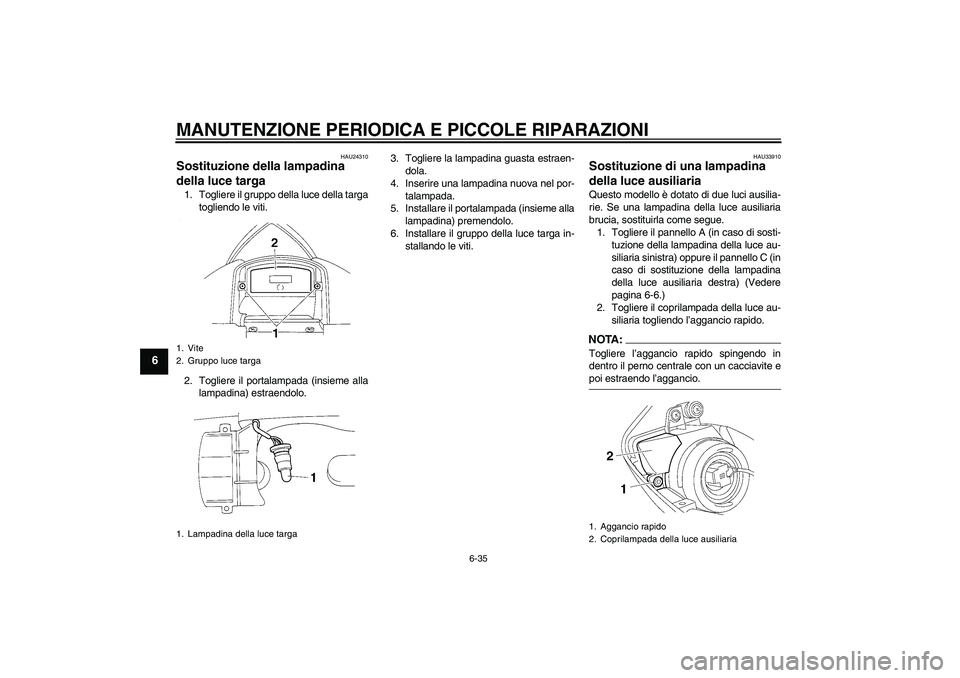 YAMAHA YZF-R1 2004  Manuale duso (in Italian) MANUTENZIONE PERIODICA E PICCOLE RIPARAZIONI
6-35
6
HAU24310
Sostituzione della lampadina 
della luce targa 1. Togliere il gruppo della luce della targa
togliendo le viti.
2. Togliere il portalampada 