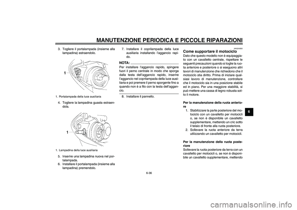 YAMAHA YZF-R1 2004  Manuale duso (in Italian) MANUTENZIONE PERIODICA E PICCOLE RIPARAZIONI
6-36
6
3. Togliere il portalampada (insieme alla
lampadina) estraendolo.
4. Togliere la lampadina guasta estraen-
dola.
5. Inserire una lampadina nuova nel