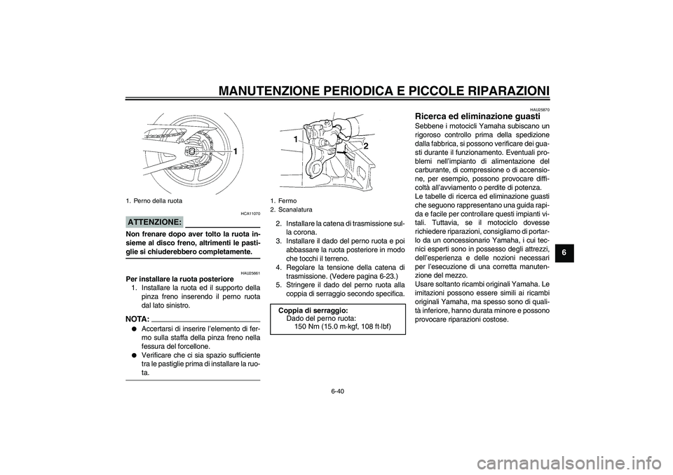 YAMAHA YZF-R1 2004  Manuale duso (in Italian) MANUTENZIONE PERIODICA E PICCOLE RIPARAZIONI
6-40
6
ATTENZIONE:
HCA11070
Non frenare dopo aver tolto la ruota in-
sieme al disco freno, altrimenti le pasti-glie si chiuderebbero completamente.
HAU2566