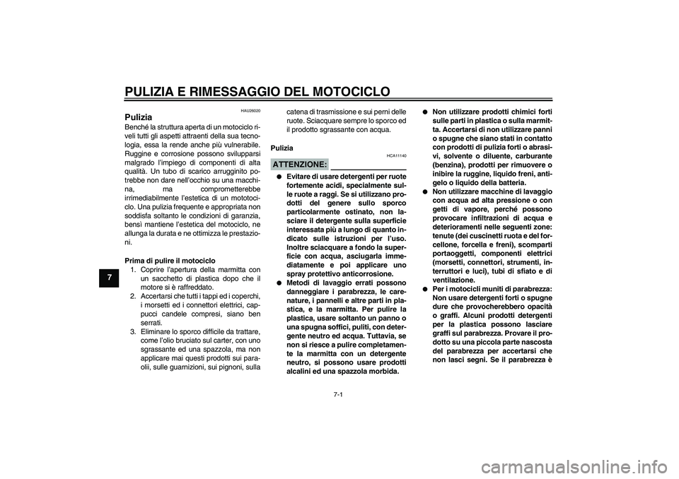 YAMAHA YZF-R1 2004  Manuale duso (in Italian) PULIZIA E RIMESSAGGIO DEL MOTOCICLO
7-1
7
HAU26020
Pulizia Benché la struttura aperta di un motociclo ri-
veli tutti gli aspetti attraenti della sua tecno-
logia, essa la rende anche più vulnerabile
