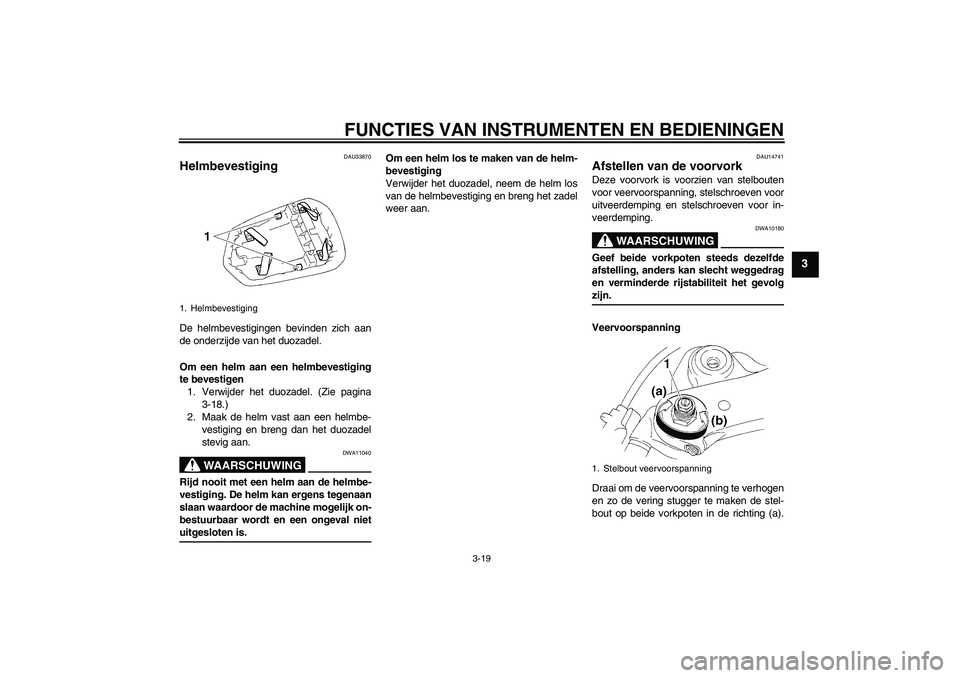 YAMAHA YZF-R1 2004  Instructieboekje (in Dutch) FUNCTIES VAN INSTRUMENTEN EN BEDIENINGEN
3-19
3
DAU33870
Helmbevestiging De helmbevestigingen bevinden zich aan
de onderzijde van het duozadel.
Om een helm aan een helmbevestiging
te bevestigen
1. Ver
