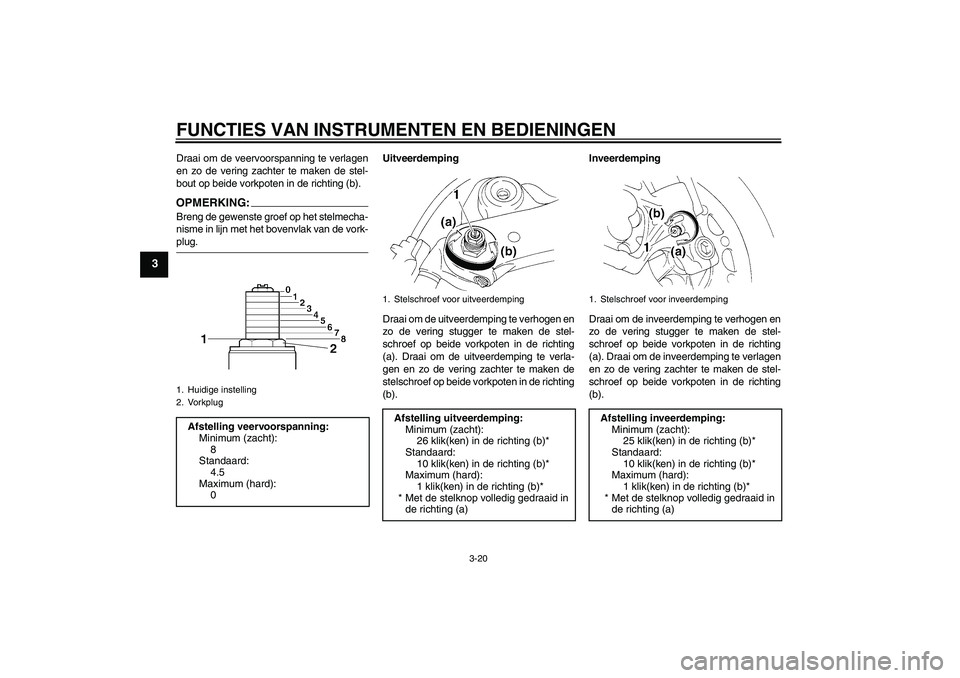YAMAHA YZF-R1 2004  Instructieboekje (in Dutch) FUNCTIES VAN INSTRUMENTEN EN BEDIENINGEN
3-20
3
Draai om de veervoorspanning te verlagen
en zo de vering zachter te maken de stel-
bout op beide vorkpoten in de richting (b).OPMERKING:Breng de gewenst