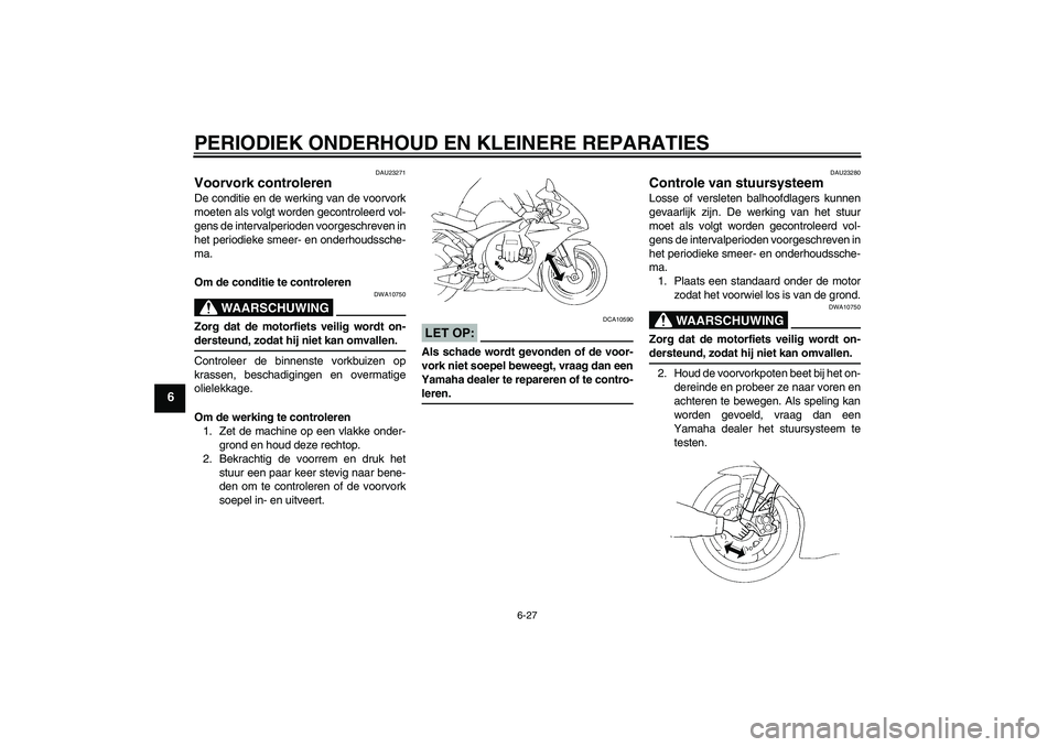 YAMAHA YZF-R1 2004 Instructieboekje (in Dutch) PERIODIEK ONDERHOUD EN KLEINERE REPARATIES
6-27
6
DAU23271
Voorvork controleren De conditie en de werking van de voorvork
moeten als volgt worden gecontroleerd vol-
gens de intervalperioden voorgeschr YAMAHA YZF-R1 2004 Instructieboekje (in Dutch) PERIODIEK ONDERHOUD EN KLEINERE REPARATIES
6-27
6
DAU23271
Voorvork controleren De conditie en de werking van de voorvork
moeten als volgt worden gecontroleerd vol-
gens de intervalperioden voorgeschr