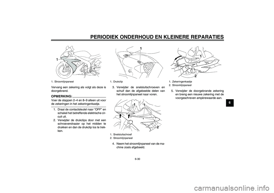 YAMAHA YZF-R1 2004 Instructieboekje (in Dutch) PERIODIEK ONDERHOUD EN KLEINERE REPARATIES
6-30
6
Vervang een zekering als volgt als deze is
doorgebrand.OPMERKING:Voer de stappen 2–4 en 8–9 alleen uit voorde zekeringen in het zekeringenkastje.
YAMAHA YZF-R1 2004 Instructieboekje (in Dutch) PERIODIEK ONDERHOUD EN KLEINERE REPARATIES
6-30
6
Vervang een zekering als volgt als deze is
doorgebrand.OPMERKING:Voer de stappen 2–4 en 8–9 alleen uit voorde zekeringen in het zekeringenkastje.