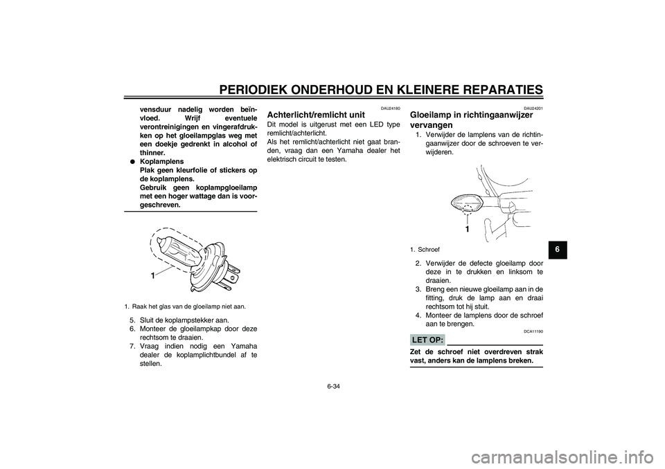 YAMAHA YZF-R1 2004  Instructieboekje (in Dutch) PERIODIEK ONDERHOUD EN KLEINERE REPARATIES
6-34
6
vensduur nadelig worden beïn-
vloed. Wrijf eventuele
verontreinigingen en vingerafdruk-
ken op het gloeilampglas weg met
een doekje gedrenkt in alcoh