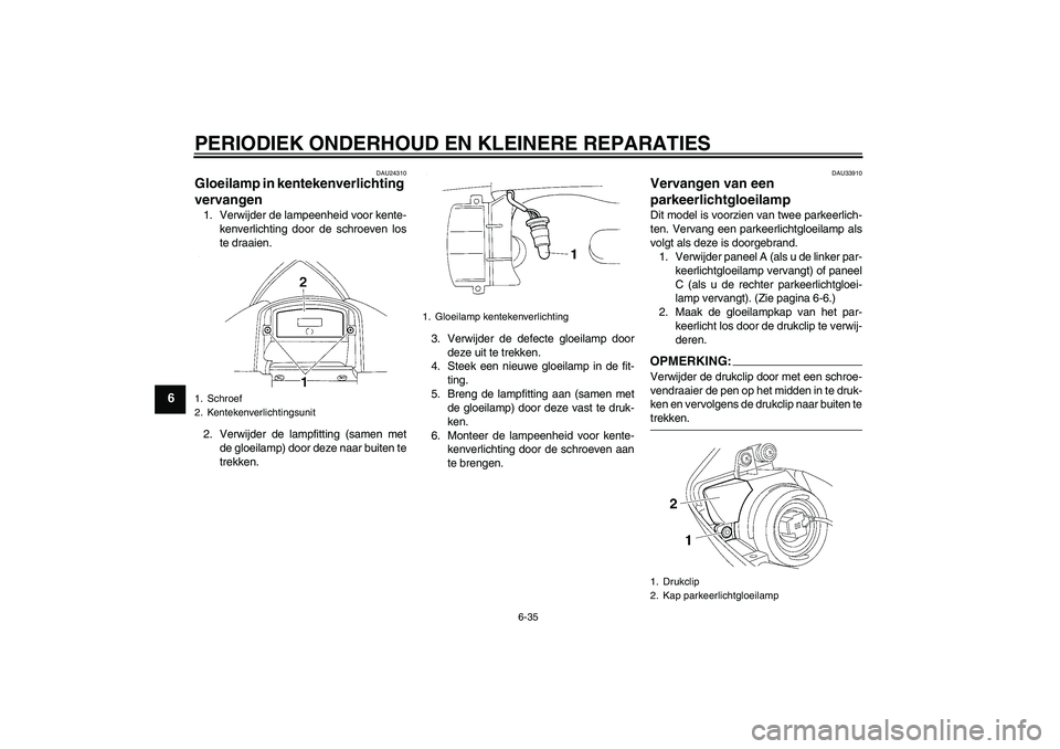 YAMAHA YZF-R1 2004  Instructieboekje (in Dutch) PERIODIEK ONDERHOUD EN KLEINERE REPARATIES
6-35
6
DAU24310
Gloeilamp in kentekenverlichting 
vervangen 1. Verwijder de lampeenheid voor kente-
kenverlichting door de schroeven los
te draaien.
2. Verwi