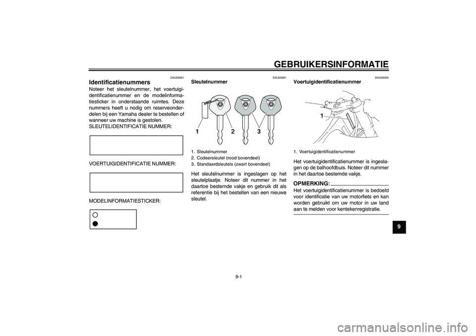 YAMAHA YZF-R1 2004  Instructieboekje (in Dutch) GEBRUIKERSINFORMATIE
9-1
9
DAU26351
Identificatienummers Noteer het sleutelnummer, het voertuigi-
dentificatienummer en de modelinforma-
tiesticker in onderstaande ruimtes. Deze
nummers heeft u nodig 