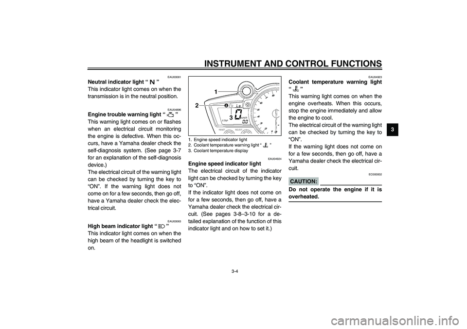 YAMAHA YZF-R1 2003  Owners Manual INSTRUMENT AND CONTROL FUNCTIONS
3-4
3
EAU00061
Neutral indicator light “” 
This indicator light comes on when the
transmission is in the neutral position.
EAU04896
Engine trouble warning light �