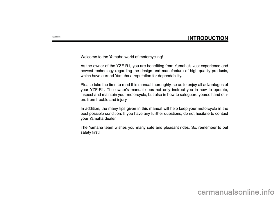 YAMAHA YZF-R1 2003  Owners Manual EAU04575
INTRODUCTION
Welcome to the Yamaha world of motorcycling!
As the owner of the YZF-R1, you are benefiting from Yamaha’s vast experience and
newest technology regarding the design and manufac