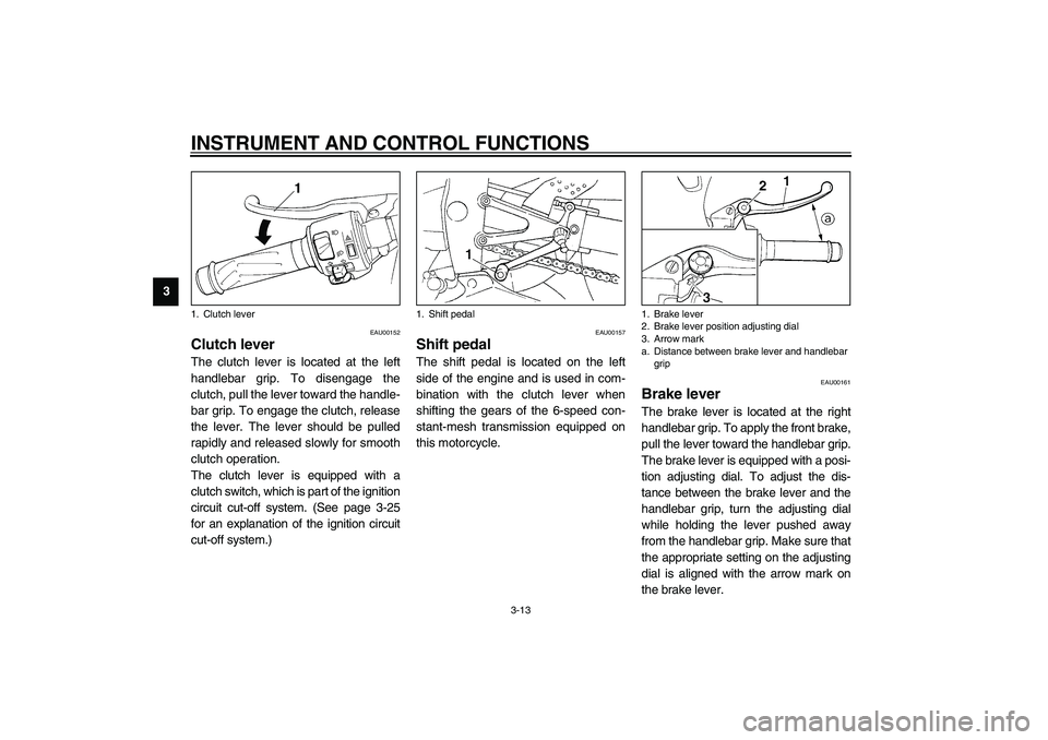 YAMAHA YZF-R1 2003  Owners Manual INSTRUMENT AND CONTROL FUNCTIONS
3-13
3
EAU00152
Clutch lever The clutch lever is located at the left
handlebar grip. To disengage the
clutch, pull the lever toward the handle-
bar grip. To engage the