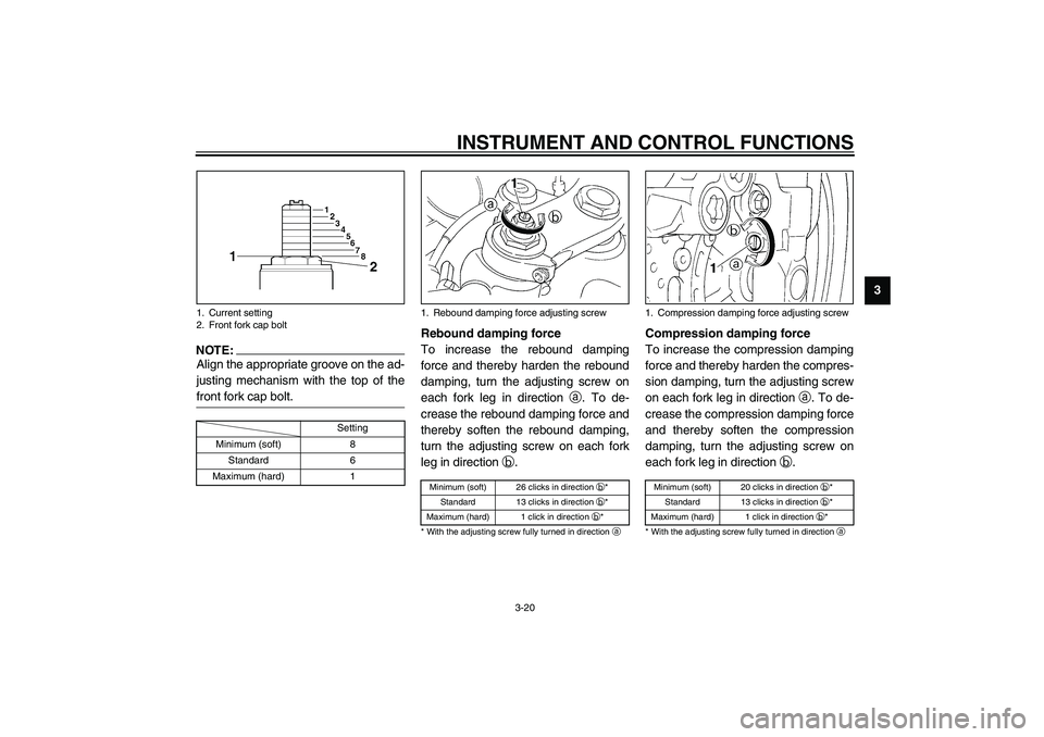 YAMAHA YZF-R1 2003 Owners Guide INSTRUMENT AND CONTROL FUNCTIONS
3-20
3
NOTE:_ Align the appropriate groove on the ad-
justing mechanism with the top of the
front fork cap bolt. _CI-10E
Rebound damping force
To increase the rebound 