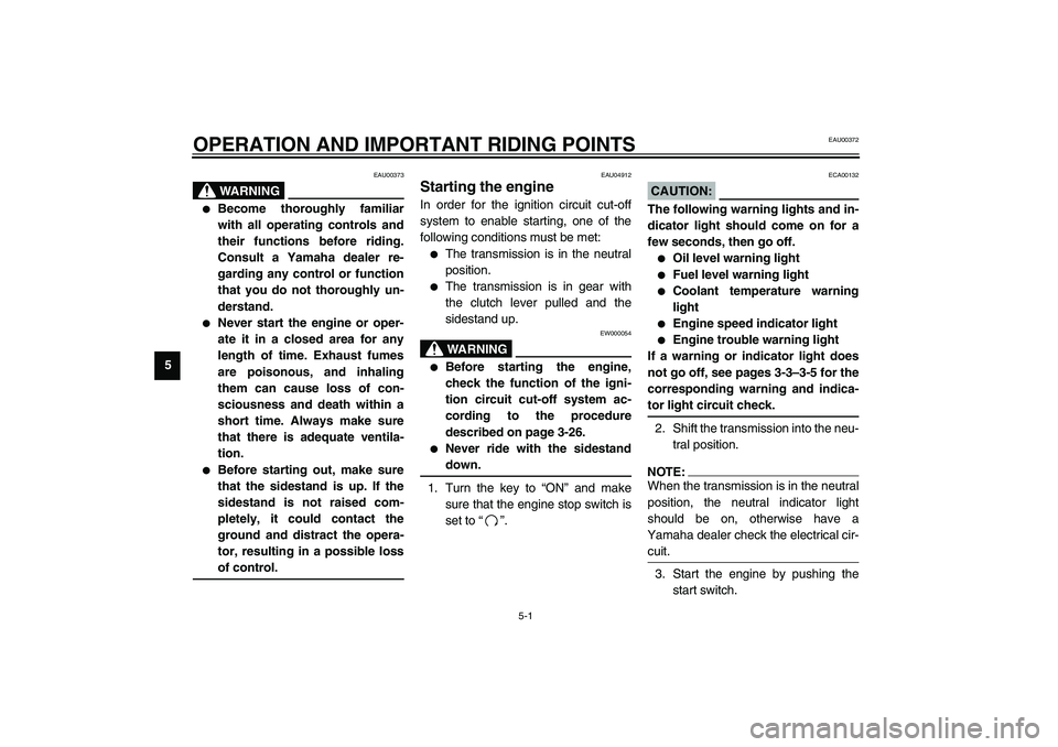 YAMAHA YZF-R1 2003  Owners Manual 5-1
5
EAU00372
5-OPERATION AND IMPORTANT RIDING POINTS
EAU00373
WARNING
_ 
Become thoroughly familiar
with all operating controls and
their functions before riding.
Consult a Yamaha dealer re-
gardin