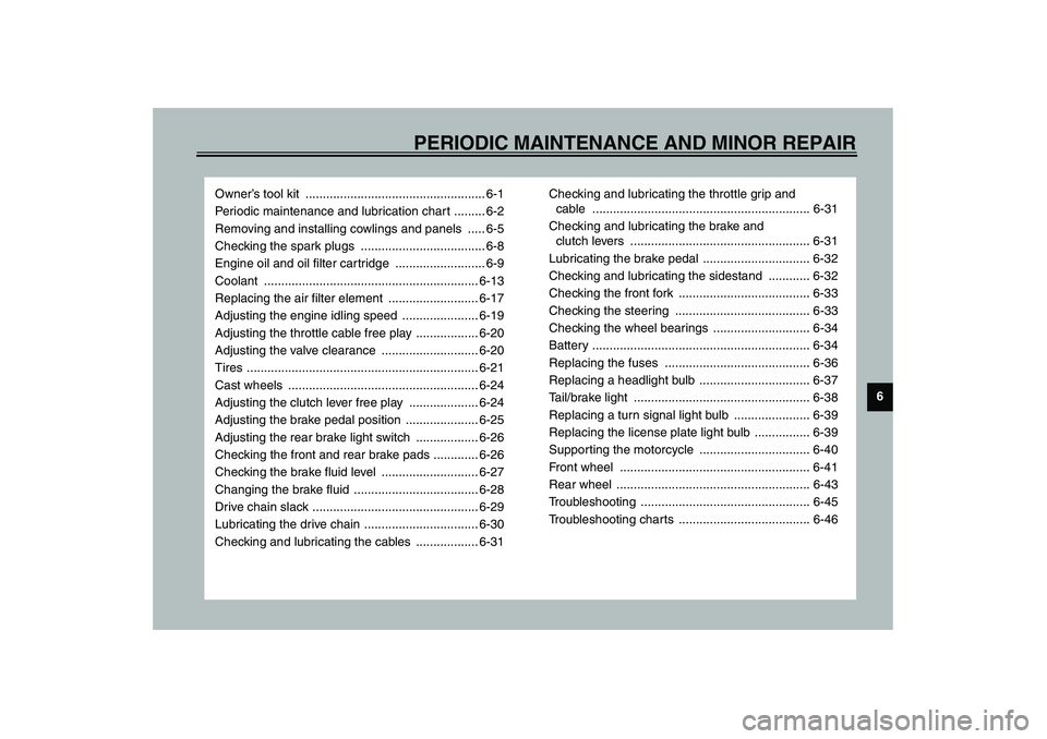 YAMAHA YZF-R1 2003  Owners Manual 6
PERIODIC MAINTENANCE AND MINOR REPAIR
Owner’s tool kit  .................................................... 6-1
Periodic maintenance and lubrication chart ......... 6-2
Removing and installing co