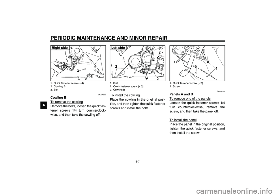 YAMAHA YZF-R1 2003 Workshop Manual PERIODIC MAINTENANCE AND MINOR REPAIR
6-7
6
EAU04555
Cowling B
To remove the cowlingRemove the bolts, loosen the quick fas-
tener screws 1/4 turn counterclock-
wise, and then take the cowling off.To i