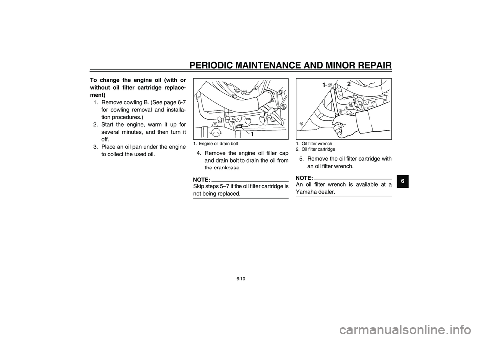 YAMAHA YZF-R1 2003 Repair Manual PERIODIC MAINTENANCE AND MINOR REPAIR
6-10
6 To change the engine oil (with or
without oil filter cartridge replace-
ment)
1. Remove cowling B. (See page 6-7
for cowling removal and installa-
tion pro
