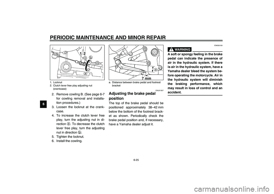 YAMAHA YZF-R1 2003 Manual PDF PERIODIC MAINTENANCE AND MINOR REPAIR
6-25
62. Remove cowling B. (See page 6-7
for cowling removal and installa-
tion procedures.)
3. Loosen the locknut at the crank-
case.
4. To increase the clutch l