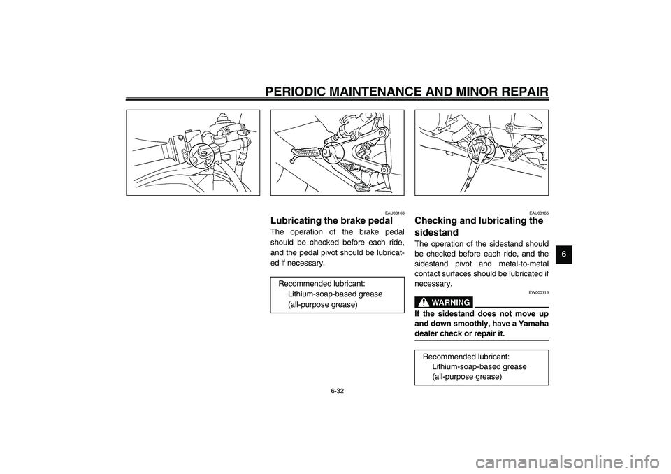 YAMAHA YZF-R1 2003 Manual Online PERIODIC MAINTENANCE AND MINOR REPAIR
6-32
6
EAU03163
Lubricating the brake pedal The operation of the brake pedal
should be checked before each ride,
and the pedal pivot should be lubricat-
ed if nec