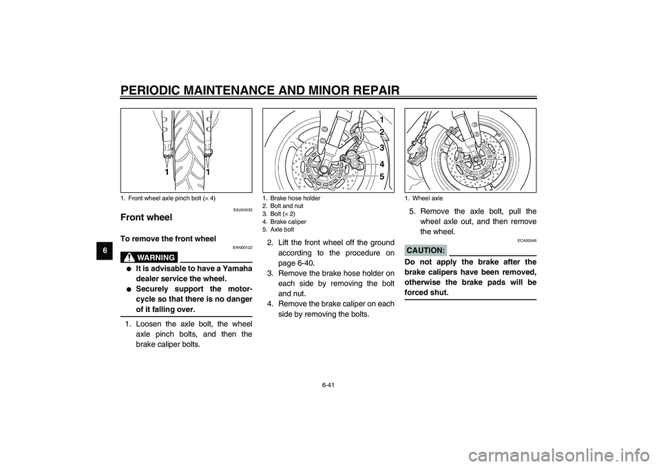 YAMAHA YZF-R1 2003  Owners Manual PERIODIC MAINTENANCE AND MINOR REPAIR
6-41
6
EAU04532
Front wheel To remove the front wheel 
EW000122
WARNING
_ 
It is advisable to have a Yamaha
dealer service the wheel.

Securely support the moto