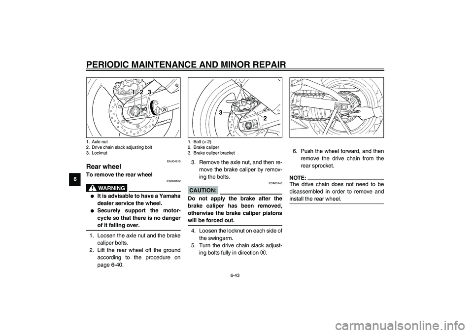 YAMAHA YZF-R1 2003  Owners Manual PERIODIC MAINTENANCE AND MINOR REPAIR
6-43
6
EAU04915
Rear wheel To remove the rear wheel 
EW000122
WARNING
_ 
It is advisable to have a Yamaha
dealer service the wheel.

Securely support the motor-