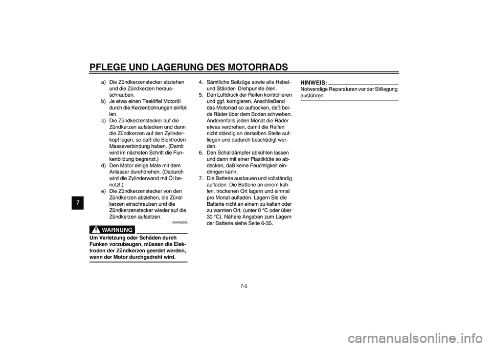 YAMAHA YZF-R1 2003  Betriebsanleitungen (in German) PFLEGE UND LAGERUNG DES MOTORRADS
7-5
7
a) Die Zündkerzenstecker abziehen 
und die Zündkerzen heraus-
schrauben.
b) Je etwa einen Teelöffel Motoröl 
durch die Kerzenbohrungen einfül-
len.
c) Die 