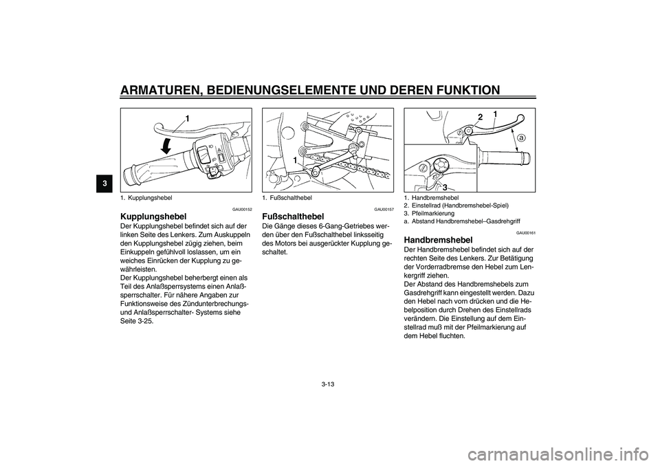 YAMAHA YZF-R1 2003  Betriebsanleitungen (in German) ARMATUREN, BEDIENUNGSELEMENTE UND DEREN FUNKTION
3-13
3
GAU00152
Kupplungshebel Der Kupplungshebel befindet sich auf der 
linken Seite des Lenkers. Zum Auskuppeln 
den Kupplungshebel zügig ziehen, be