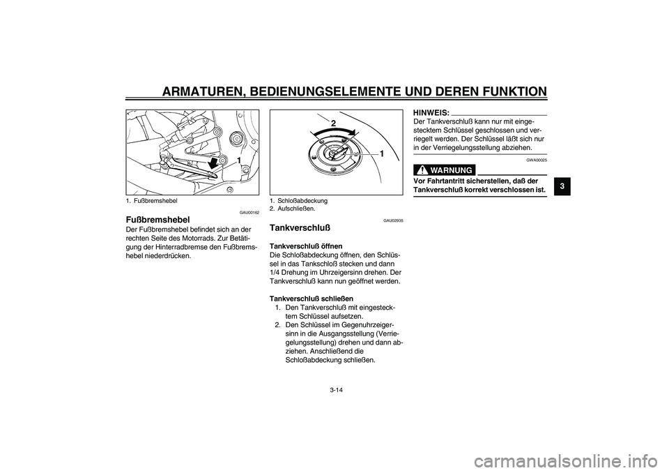 YAMAHA YZF-R1 2003  Betriebsanleitungen (in German) ARMATUREN, BEDIENUNGSELEMENTE UND DEREN FUNKTION
3-14
3
GAU00162
Fußbremshebel Der Fußbremshebel befindet sich an der 
rechten Seite des Motorrads. Zur Betäti-
gung der Hinterradbremse den Fußbrem