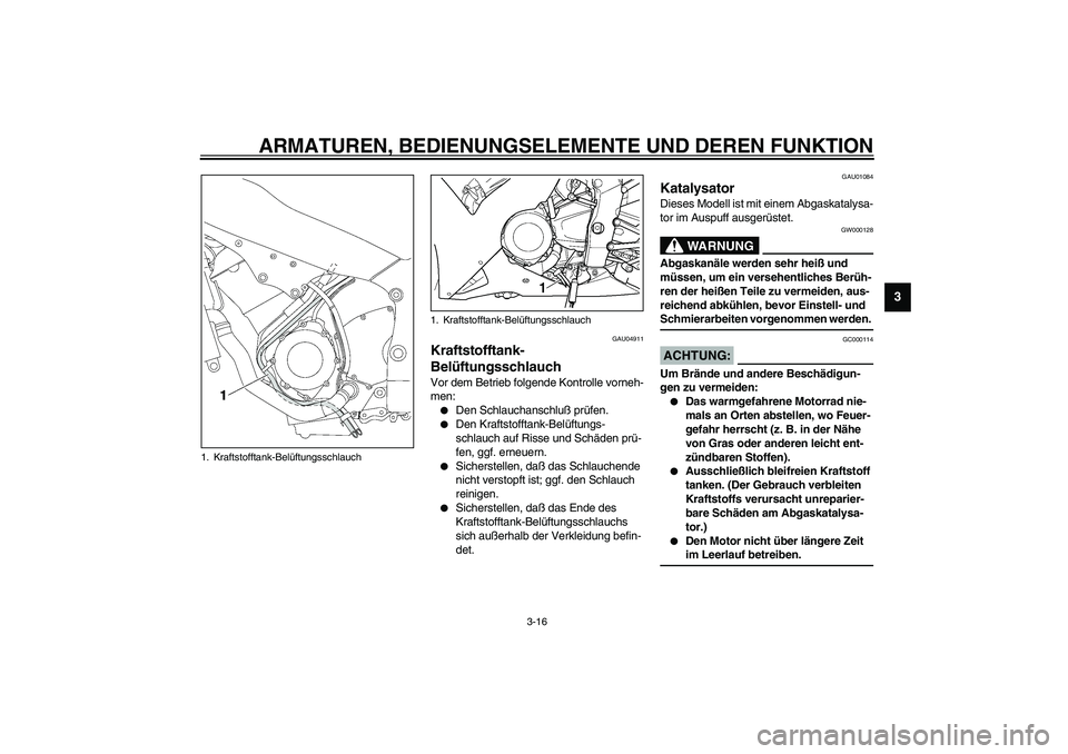 YAMAHA YZF-R1 2003  Betriebsanleitungen (in German) ARMATUREN, BEDIENUNGSELEMENTE UND DEREN FUNKTION
3-16
3
GAU04911
Kraftstofftank-
Belüftungsschlauch Vor dem Betrieb folgende Kontrolle vorneh-
men:
Den Schlauchanschluß prüfen.

Den Kraftstofftan