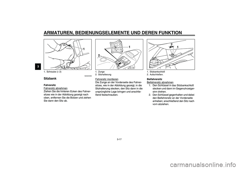 YAMAHA YZF-R1 2003  Betriebsanleitungen (in German) ARMATUREN, BEDIENUNGSELEMENTE UND DEREN FUNKTION
3-17
3
GAU04493
Sitzbank Fahrersitz 
Fahrersitz abnehmenZiehen Sie die hinteren Ecken des Fahrer-
sitzes wie in der Abbildung gezeigt nach 
oben, entfe