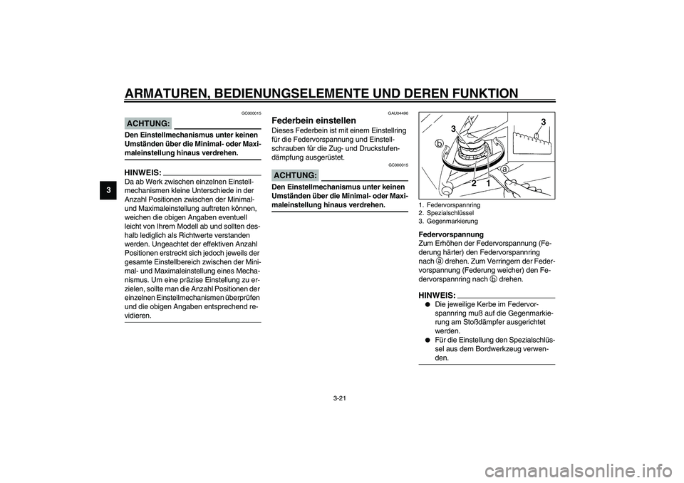 YAMAHA YZF-R1 2003  Betriebsanleitungen (in German) ARMATUREN, BEDIENUNGSELEMENTE UND DEREN FUNKTION
3-21
3
GC000015
ACHTUNG:_ Den Einstellmechanismus unter keinen 
Umständen über die Minimal- oder Maxi-
maleinstellung hinaus verdrehen. _HINWEIS:_ Da