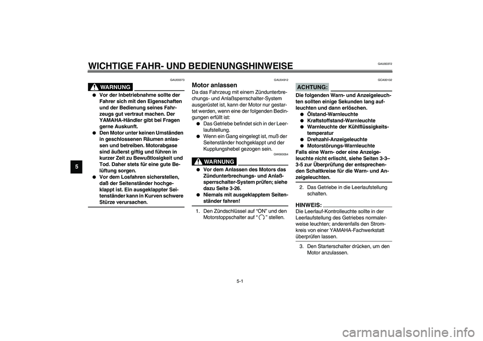 YAMAHA YZF-R1 2003  Betriebsanleitungen (in German) 5-1
5
GAU00372
5-WICHTIGE FAHR- UND BEDIENUNGSHINWEISE
GAU00373
WARNUNG
_ 
Vor der Inbetriebnahme sollte der 
Fahrer sich mit den Eigenschaften 
und der Bedienung seines Fahr-
zeugs gut vertraut mach