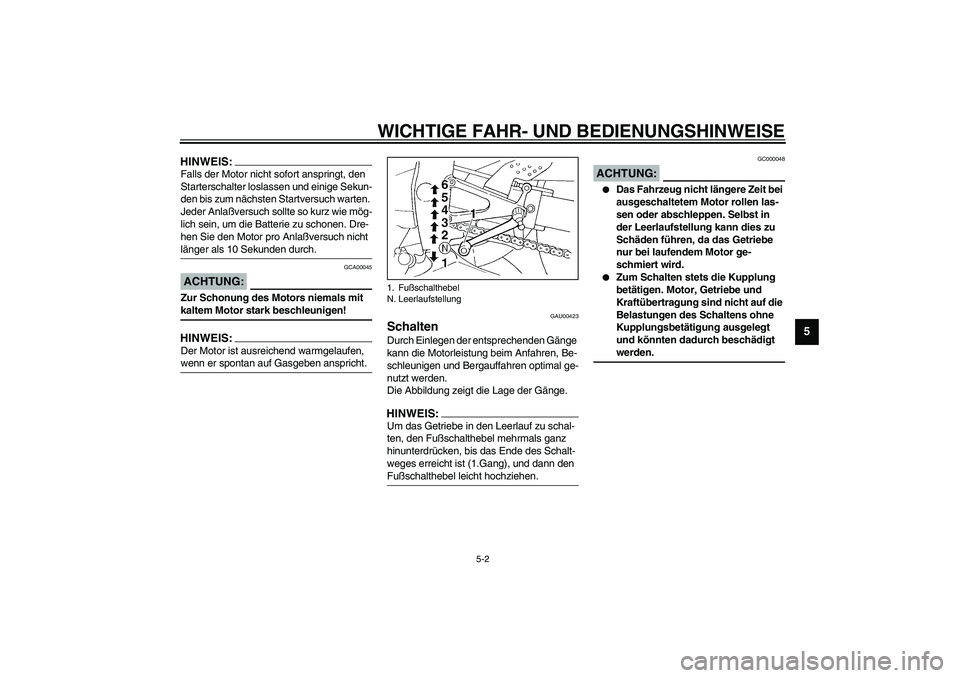 YAMAHA YZF-R1 2003  Betriebsanleitungen (in German) WICHTIGE FAHR- UND BEDIENUNGSHINWEISE
5-2
5
HINWEIS:_ Falls der Motor nicht sofort anspringt, den 
Starterschalter loslassen und einige Sekun-
den bis zum nächsten Startversuch warten. 
Jeder Anlaßv