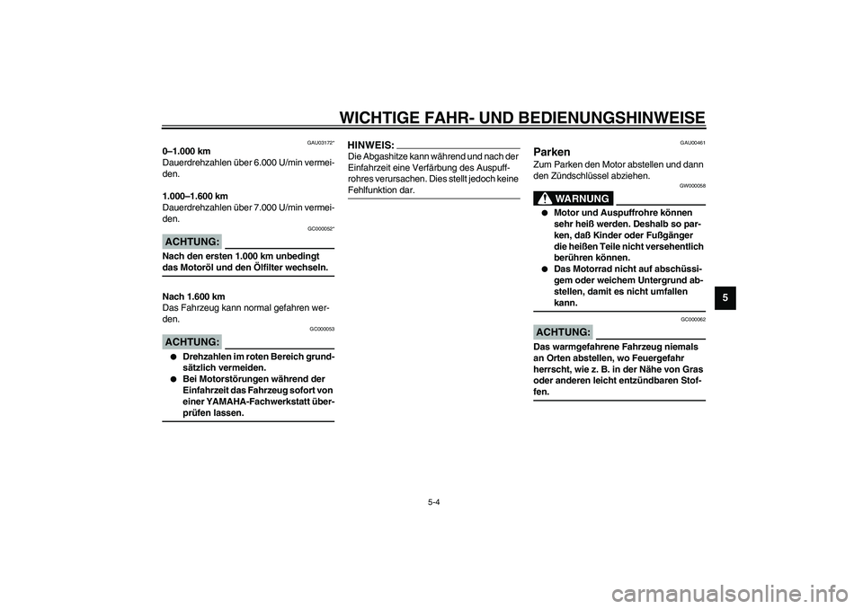 YAMAHA YZF-R1 2003  Betriebsanleitungen (in German) WICHTIGE FAHR- UND BEDIENUNGSHINWEISE
5-4
5
GAU03172*
0–1.000 km
Dauerdrehzahlen über 6.000 U/min vermei-
den.
1.000–1.600 km
Dauerdrehzahlen über 7.000 U/min vermei-
den.
GC000052*
ACHTUNG:_ Na