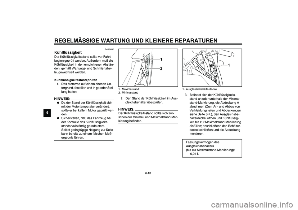 YAMAHA YZF-R1 2003  Betriebsanleitungen (in German) REGELMÄSSIGE WARTUNG UND KLEINERE REPARATUREN
6-13
6
GAU04897
Kühlflüssigkeit Der Kühlflüssigkeitsstand sollte vor Fahrt-
beginn geprüft werden. Außerdem muß die 
Kühlflüssigkeit in den empf