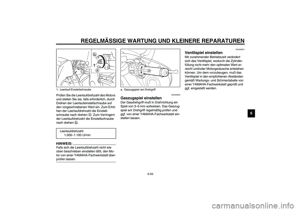YAMAHA YZF-R1 2003  Betriebsanleitungen (in German) REGELMÄSSIGE WARTUNG UND KLEINERE REPARATUREN
6-20
6
Prüfen Sie die Leerlaufdrehzahl des Motors 
und stellen Sie sie, falls erforderlich, durch 
Drehen der Leerlaufeinstellschraube auf 
den vorgesch