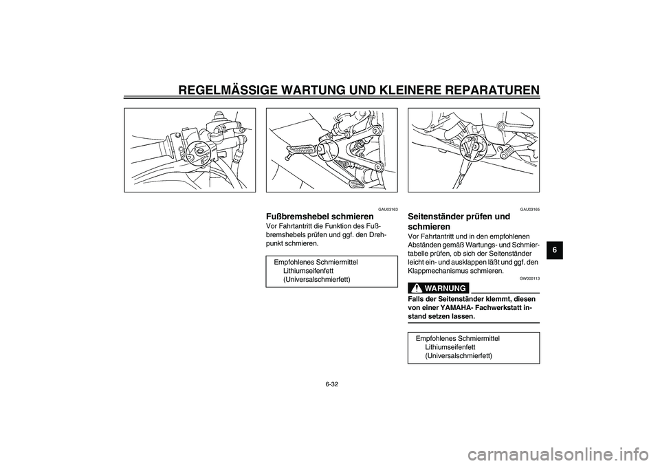 YAMAHA YZF-R1 2003  Betriebsanleitungen (in German) REGELMÄSSIGE WARTUNG UND KLEINERE REPARATUREN
6-32
6
GAU03163
Fußbremshebel schmieren Vor Fahrtantritt die Funktion des Fuß-
bremshebels prüfen und ggf. den Dreh-
punkt schmieren.
GAU03165
Seitens