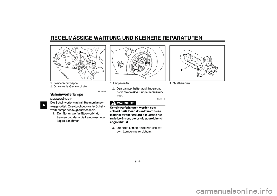 YAMAHA YZF-R1 2003  Betriebsanleitungen (in German) REGELMÄSSIGE WARTUNG UND KLEINERE REPARATUREN
6-37
6
GAU04503
Scheinwerferlampe 
auswechseln Die Scheinwerfer sind mit Halogenlampen 
ausgestattet. Eine durchgebrannte Schein-
werferlampe wie folgt a