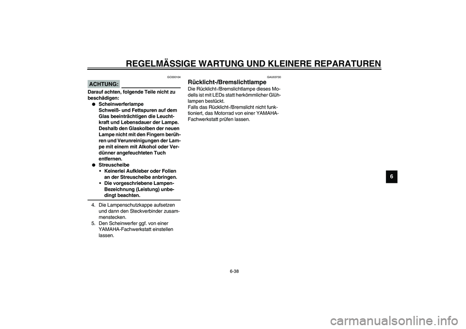 YAMAHA YZF-R1 2003  Betriebsanleitungen (in German) REGELMÄSSIGE WARTUNG UND KLEINERE REPARATUREN
6-38
6
GC000104
ACHTUNG:_ Darauf achten, folgende Teile nicht zu 
beschädigen:
Scheinwerferlampe
Schweiß- und Fettspuren auf dem 
Glas beeinträchtige