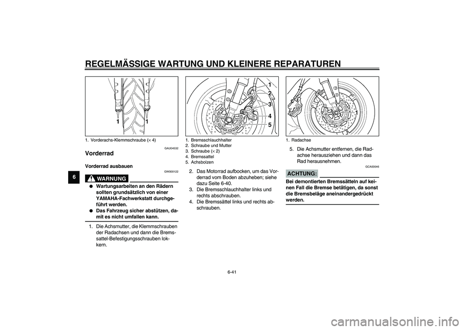 YAMAHA YZF-R1 2003  Betriebsanleitungen (in German) REGELMÄSSIGE WARTUNG UND KLEINERE REPARATUREN
6-41
6
GAU04532
Vorderrad Vorderrad ausbauen 
GW000122
WARNUNG
_ 
Wartungsarbeiten an den Rädern 
sollten grundsätzlich von einer 
YAMAHA-Fachwerkstat