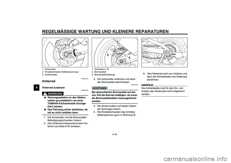 YAMAHA YZF-R1 2003  Betriebsanleitungen (in German) REGELMÄSSIGE WARTUNG UND KLEINERE REPARATUREN
6-43
6
GAU04915
Hinterrad Hinterrad ausbauen 
GW000122
WARNUNG
_ 
Wartungsarbeiten an den Rädern 
sollten grundsätzlich von einer 
YAMAHA-Fachwerkstat