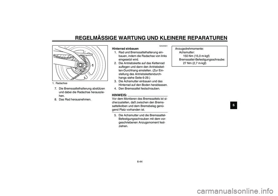 YAMAHA YZF-R1 2003  Betriebsanleitungen (in German) REGELMÄSSIGE WARTUNG UND KLEINERE REPARATUREN
6-44
6
7. Die Bremssattelhalterung abstützen 
und dabei die Radachse herauszie-
hen.
8. Das Rad herausnehmen. 
GAU04921
Hinterrad einbauen 
1. Rad und B