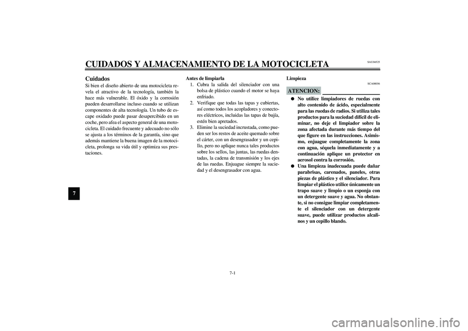 YAMAHA YZF-R1 2003  Manuale de Empleo (in Spanish) 7-1
7
SAU04525
7-CUIDADOS Y ALMACENAMIENTO DE LA MOTOCICLETACuidados Si bien el diseño abierto de una motocicleta re-
vela el atractivo de la tecnología, también la
hace más vulnerable. El óxido 