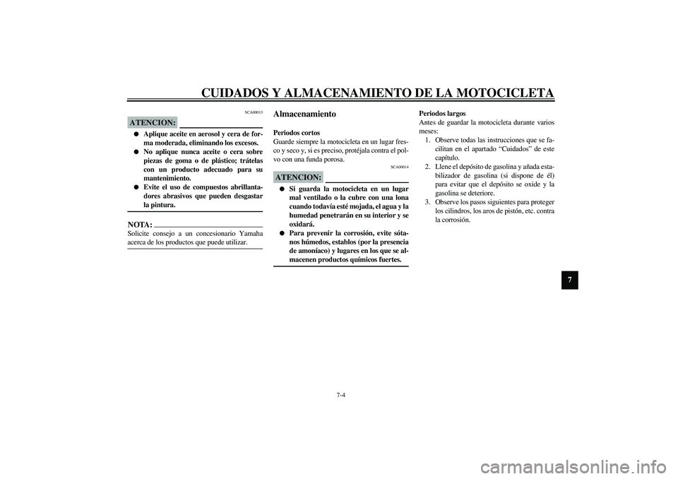 YAMAHA YZF-R1 2003  Manuale de Empleo (in Spanish) CUIDADOS Y ALMACENAMIENTO DE LA MOTOCICLETA
7-4
7
SCA00013
ATENCION:_ 
Aplique aceite en aerosol y cera de for-
ma moderada, eliminando los excesos.

No aplique nunca aceite o cera sobre
piezas de g
